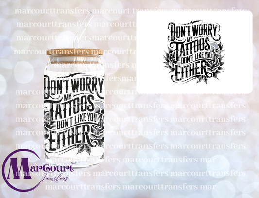DON'T WORRY MY TATTOOS DON'T LIKE YOU EITHER-DECAL-UV DTF CUP WRAP