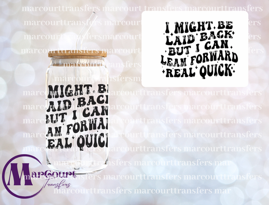 I MIGHT BE LAID BACK BUT I CAN LEAN FORWARD REAL QUICK-DECAL-UV DTF CUP WRAP
