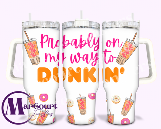 PROBABLY ON MY WAY TO DUNKIN-40 0Z-SUBLIMATION TUMBLER TRANSFER