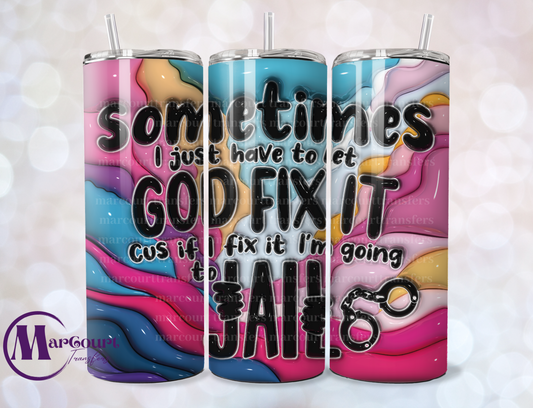 SOMETIMES I JUST HAVE TO LET GOD FIX IT-SKINNY TUMBLER TRANSFER