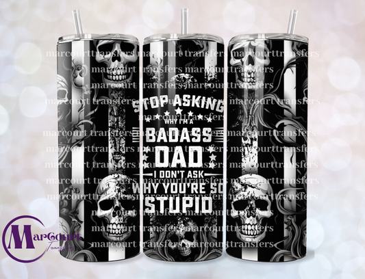 STOP ASKING WHY IM A BADASS DAD-SKINNY TUMBLER TRANSFER (SUBLIMATION)