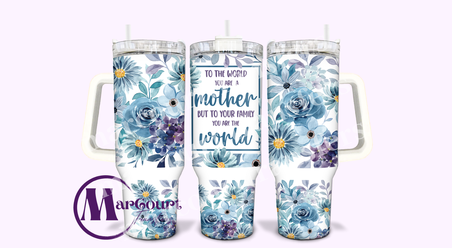 TO THE WORLD YOU ARE A MOTHER BUT TO YOUR FAMILY YOU ARE THE WORLD-40 0Z-UV DTF CUP WRAP