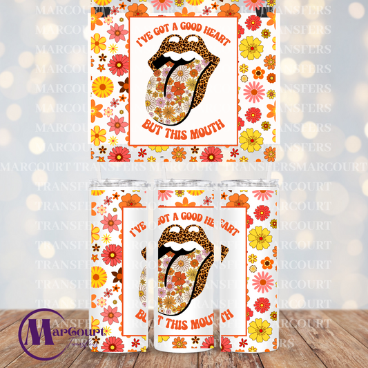 I'VE GOT A GOOD HEART BUT THIS MOUTH-20 0Z.-UV DTF CUP WRAP